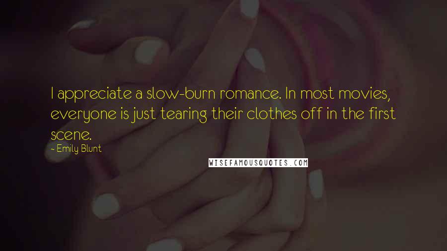 Emily Blunt Quotes: I appreciate a slow-burn romance. In most movies, everyone is just tearing their clothes off in the first scene.