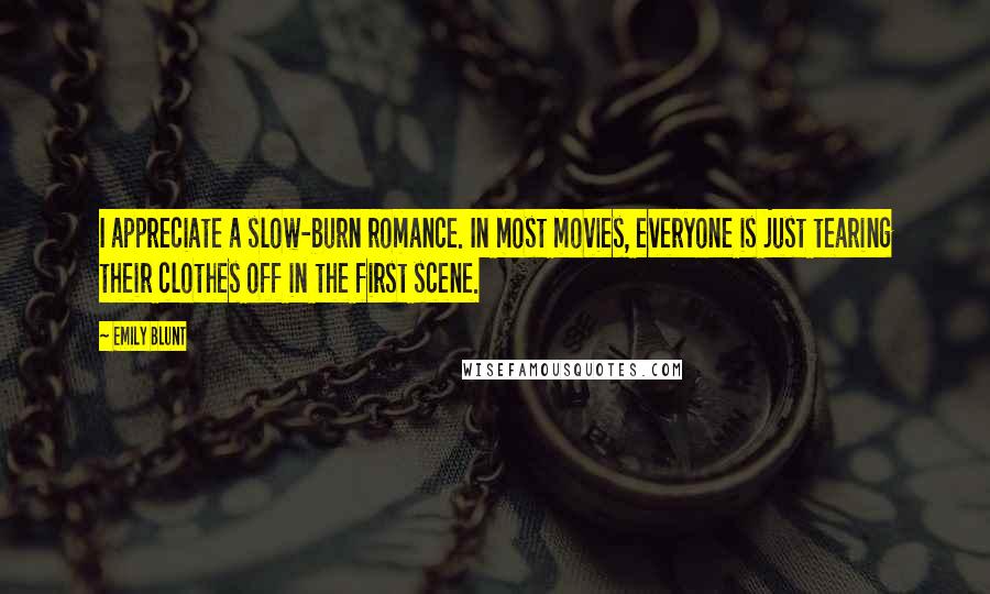 Emily Blunt Quotes: I appreciate a slow-burn romance. In most movies, everyone is just tearing their clothes off in the first scene.