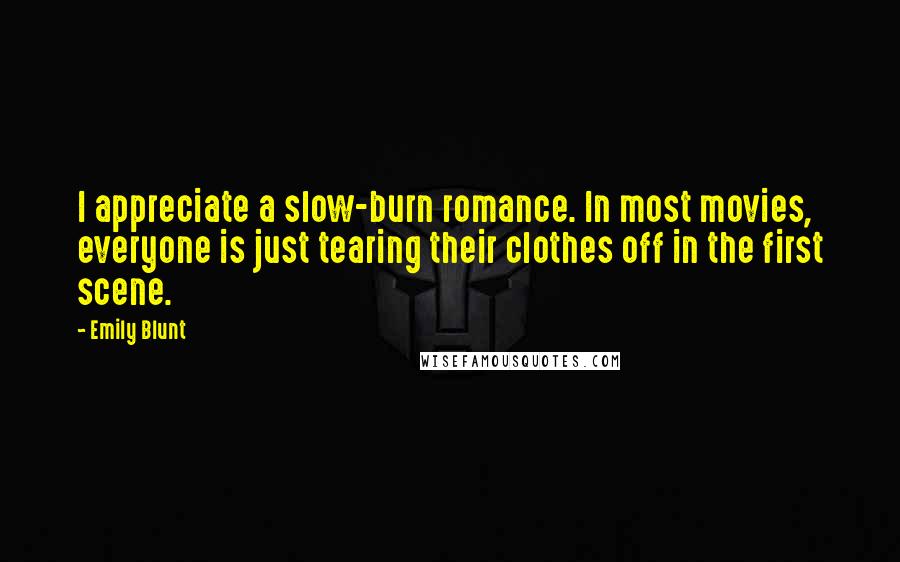 Emily Blunt Quotes: I appreciate a slow-burn romance. In most movies, everyone is just tearing their clothes off in the first scene.