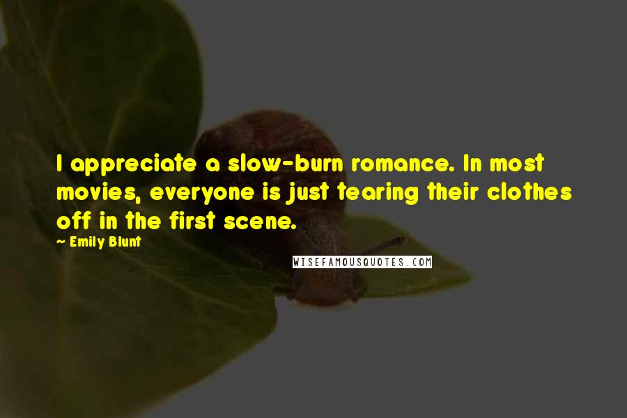 Emily Blunt Quotes: I appreciate a slow-burn romance. In most movies, everyone is just tearing their clothes off in the first scene.