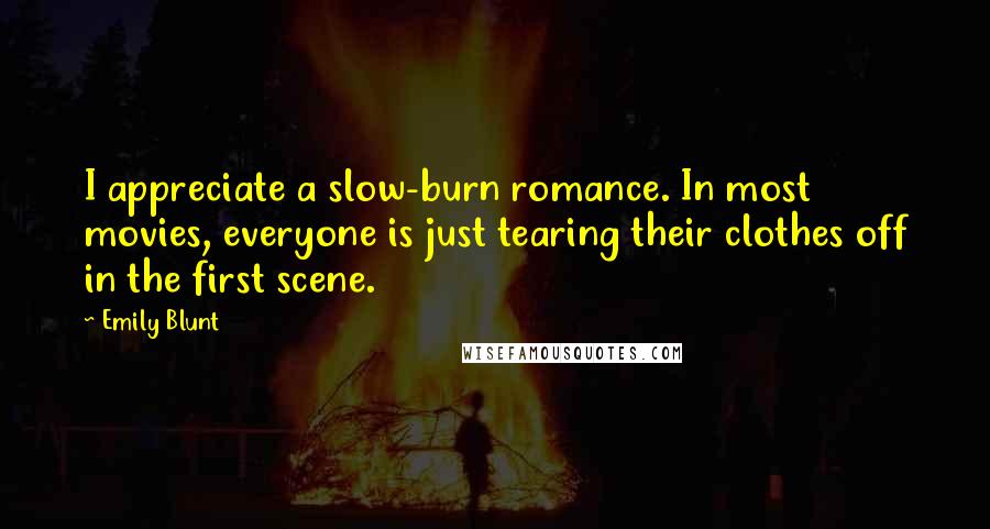 Emily Blunt Quotes: I appreciate a slow-burn romance. In most movies, everyone is just tearing their clothes off in the first scene.