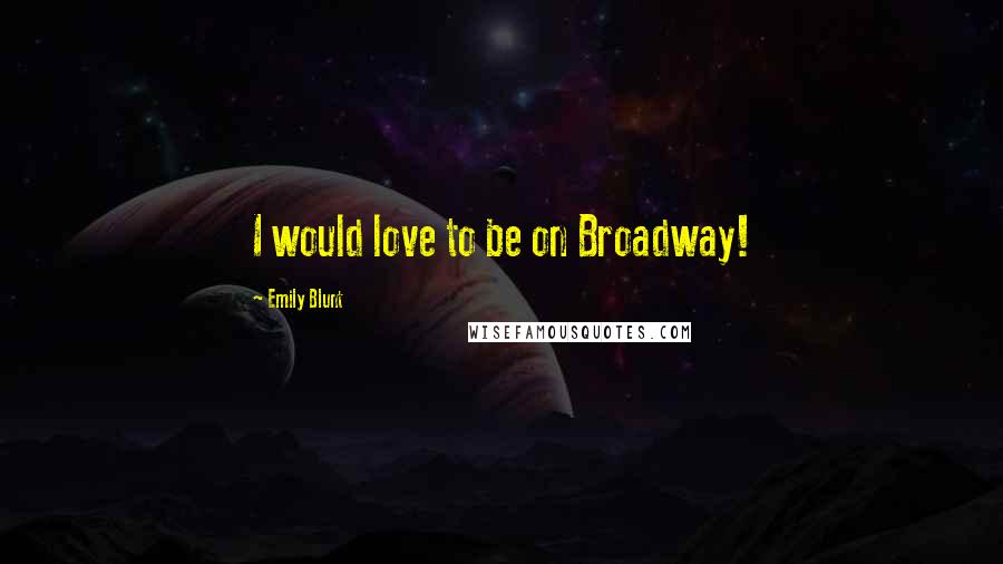 Emily Blunt Quotes: I would love to be on Broadway!