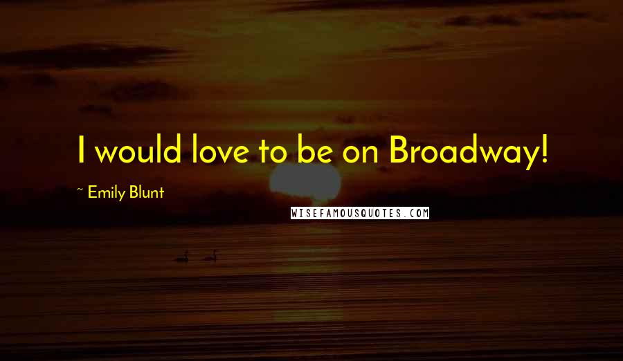 Emily Blunt Quotes: I would love to be on Broadway!