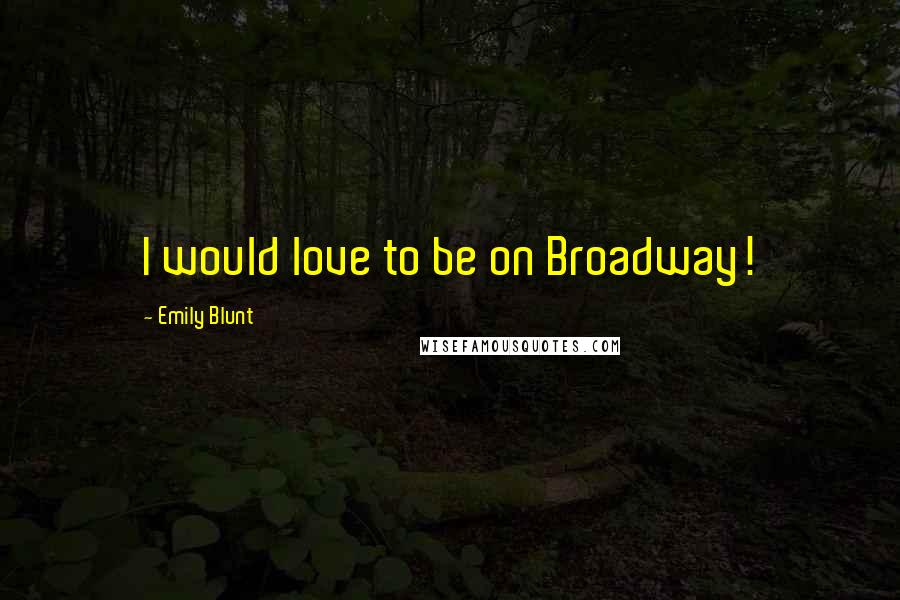 Emily Blunt Quotes: I would love to be on Broadway!