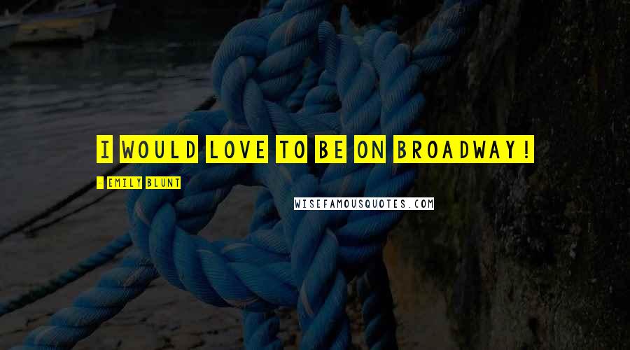 Emily Blunt Quotes: I would love to be on Broadway!