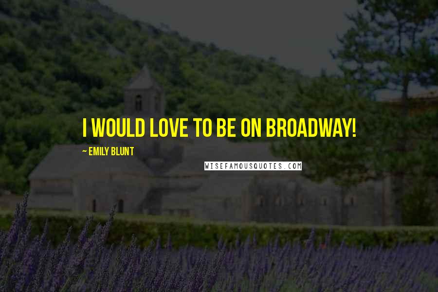 Emily Blunt Quotes: I would love to be on Broadway!