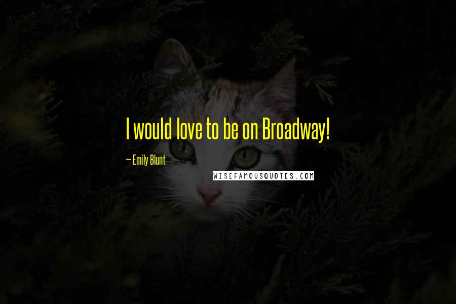 Emily Blunt Quotes: I would love to be on Broadway!