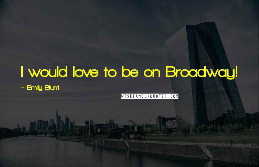 Emily Blunt Quotes: I would love to be on Broadway!