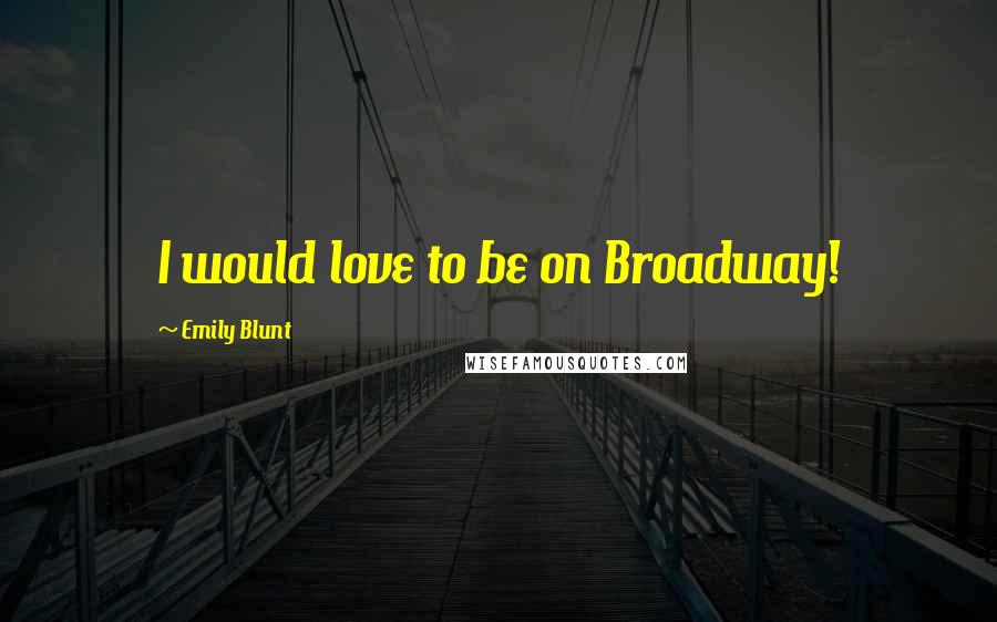 Emily Blunt Quotes: I would love to be on Broadway!