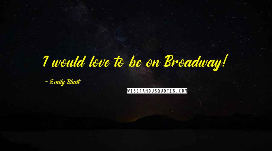 Emily Blunt Quotes: I would love to be on Broadway!