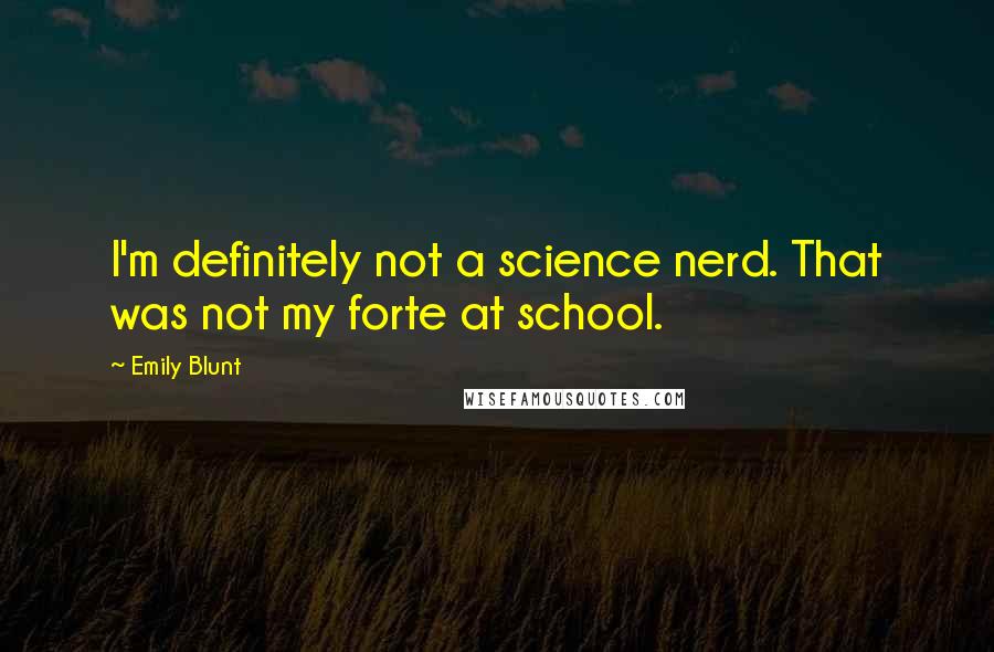 Emily Blunt Quotes: I'm definitely not a science nerd. That was not my forte at school.