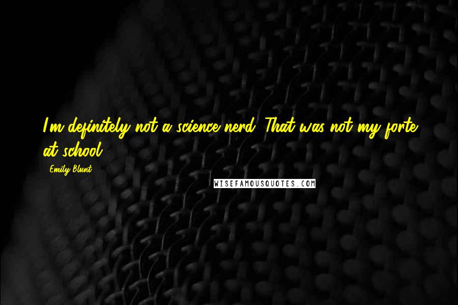 Emily Blunt Quotes: I'm definitely not a science nerd. That was not my forte at school.