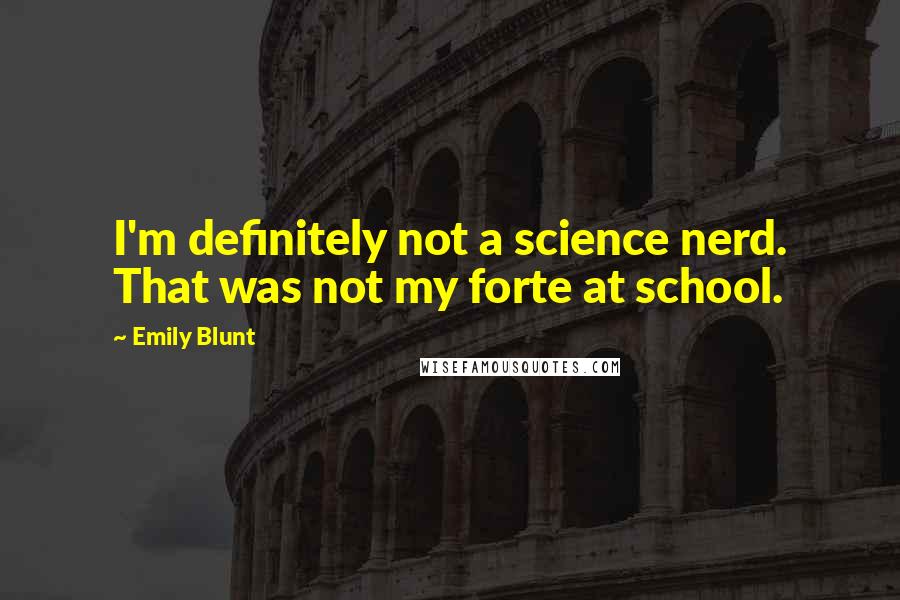 Emily Blunt Quotes: I'm definitely not a science nerd. That was not my forte at school.