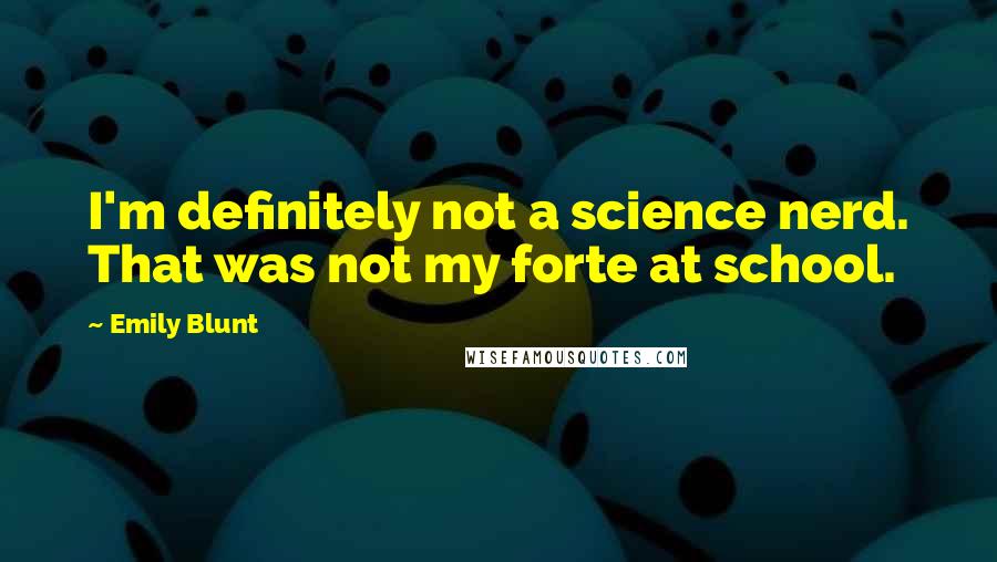 Emily Blunt Quotes: I'm definitely not a science nerd. That was not my forte at school.