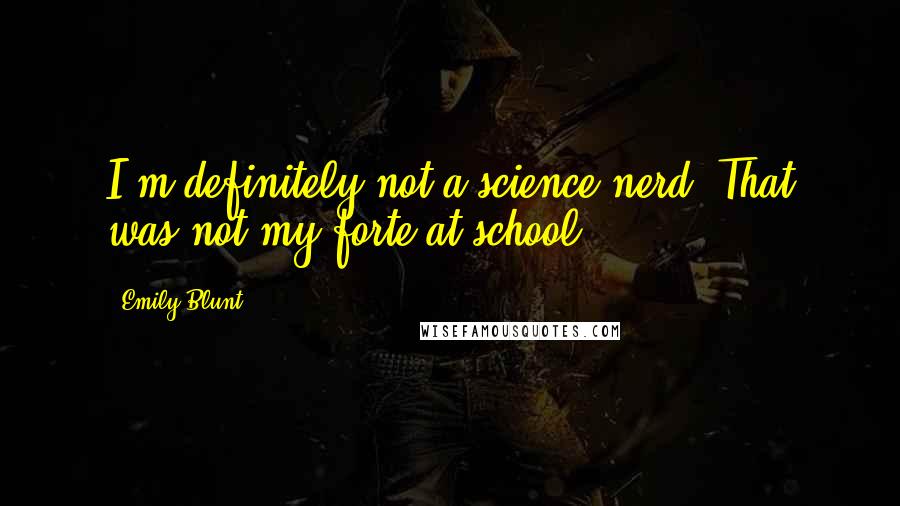 Emily Blunt Quotes: I'm definitely not a science nerd. That was not my forte at school.