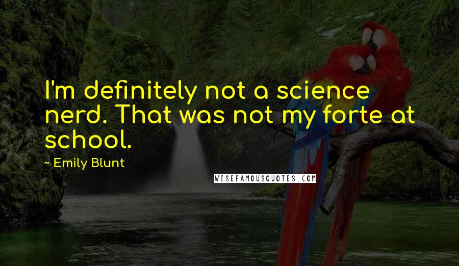 Emily Blunt Quotes: I'm definitely not a science nerd. That was not my forte at school.