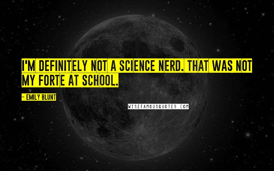 Emily Blunt Quotes: I'm definitely not a science nerd. That was not my forte at school.