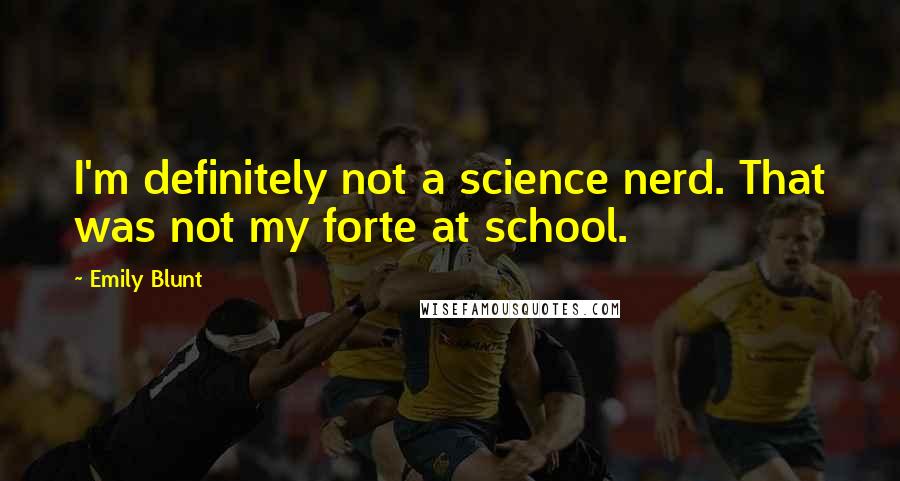 Emily Blunt Quotes: I'm definitely not a science nerd. That was not my forte at school.
