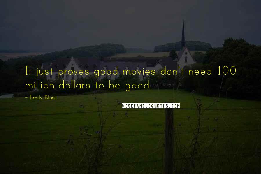 Emily Blunt Quotes: It just proves good movies don't need 100 million dollars to be good.