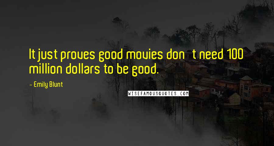 Emily Blunt Quotes: It just proves good movies don't need 100 million dollars to be good.