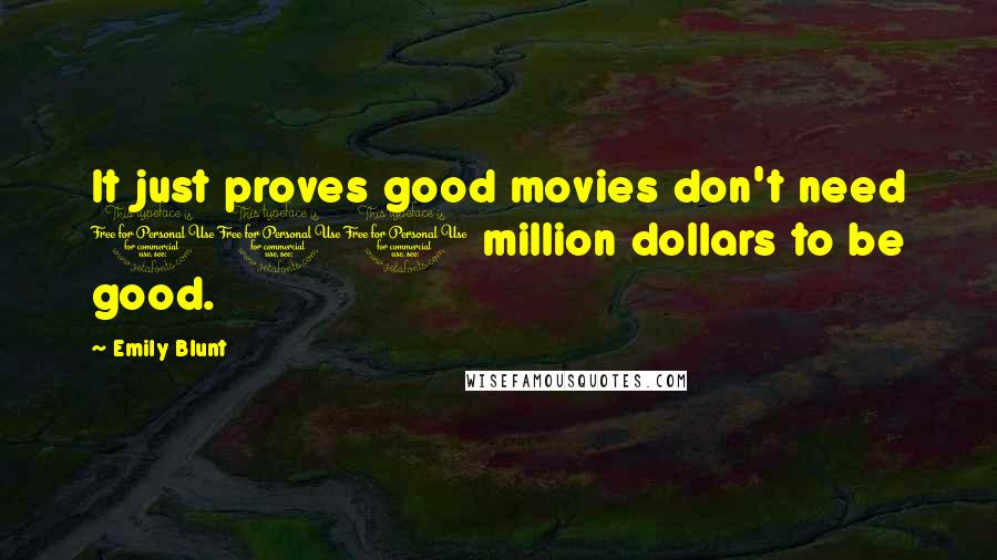 Emily Blunt Quotes: It just proves good movies don't need 100 million dollars to be good.