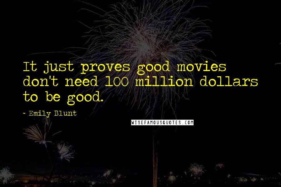 Emily Blunt Quotes: It just proves good movies don't need 100 million dollars to be good.