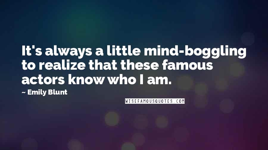 Emily Blunt Quotes: It's always a little mind-boggling to realize that these famous actors know who I am.