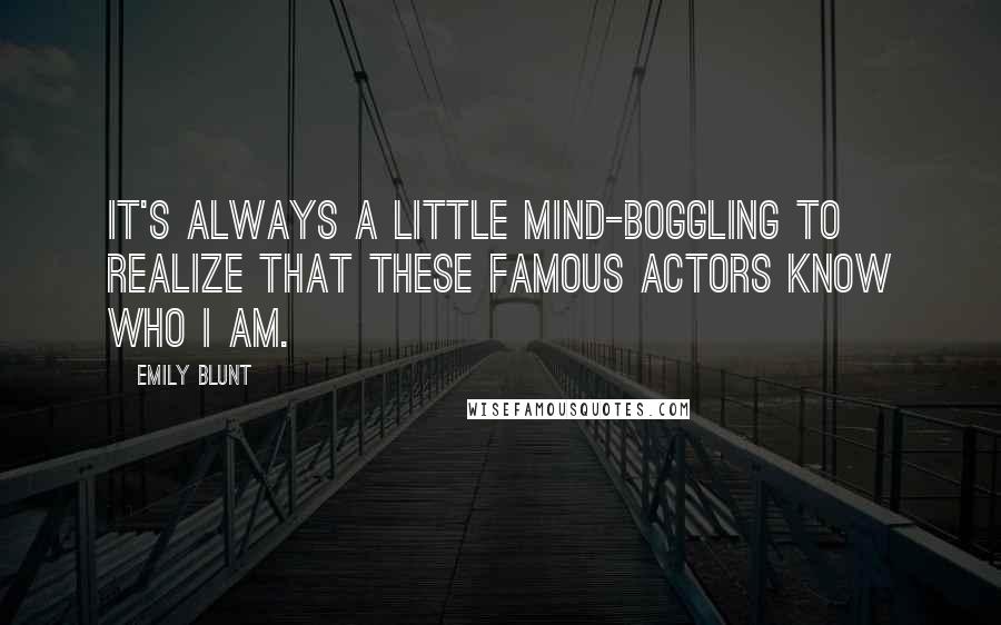 Emily Blunt Quotes: It's always a little mind-boggling to realize that these famous actors know who I am.