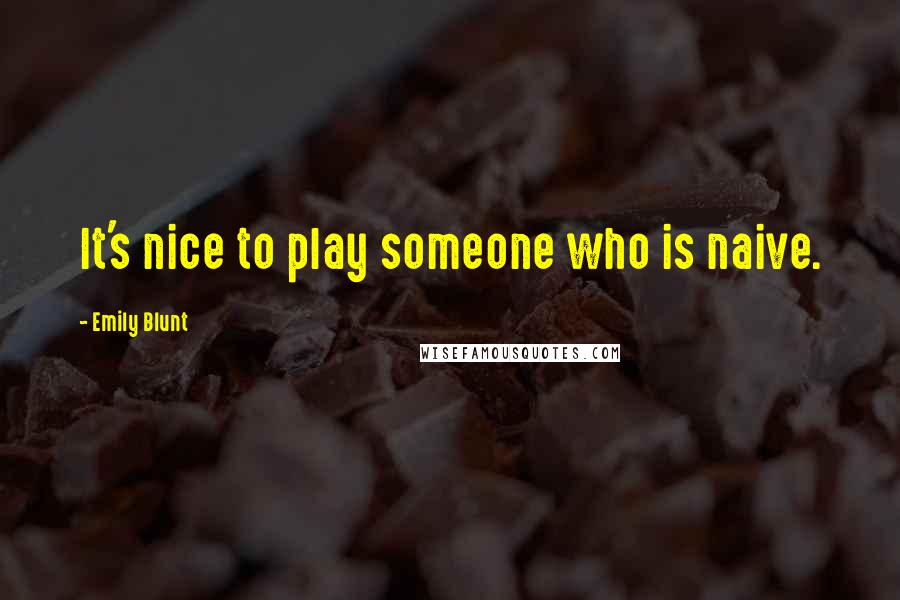 Emily Blunt Quotes: It's nice to play someone who is naive.