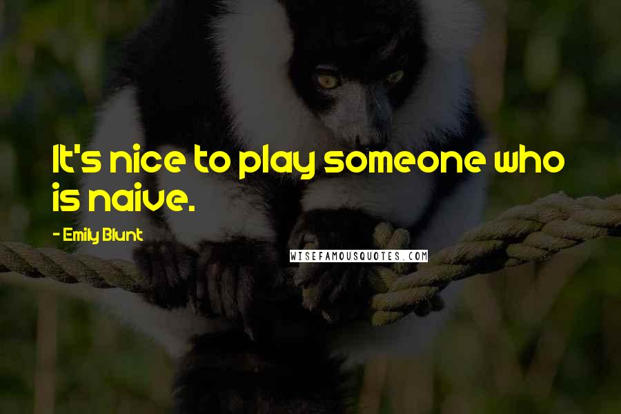 Emily Blunt Quotes: It's nice to play someone who is naive.