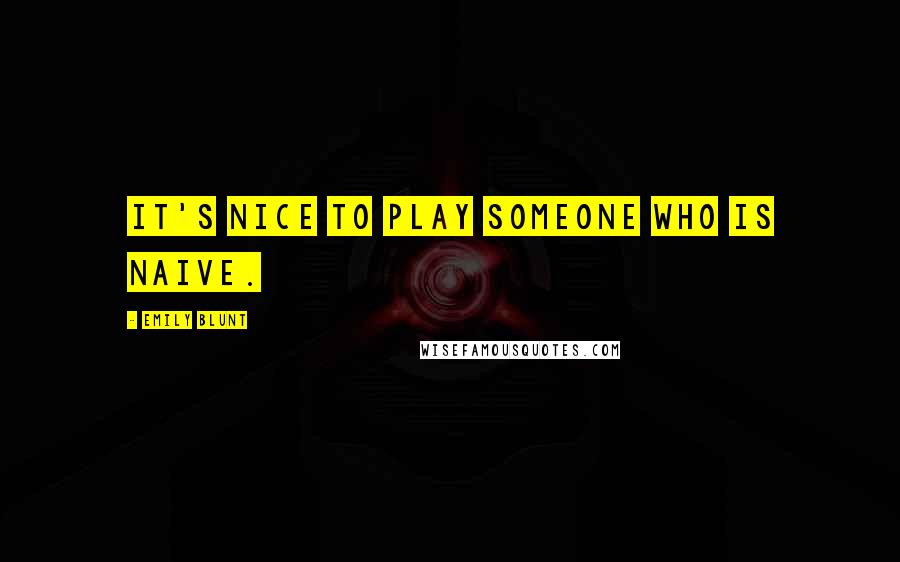 Emily Blunt Quotes: It's nice to play someone who is naive.