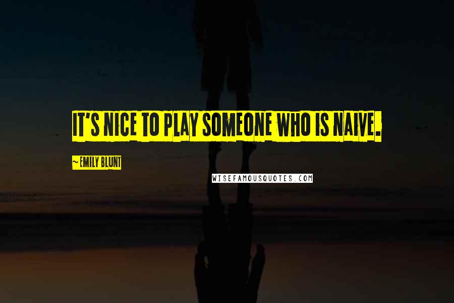 Emily Blunt Quotes: It's nice to play someone who is naive.