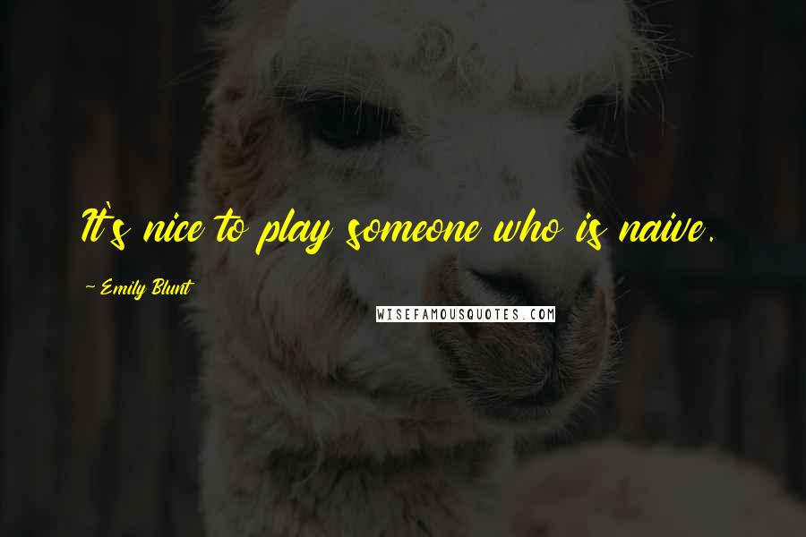 Emily Blunt Quotes: It's nice to play someone who is naive.