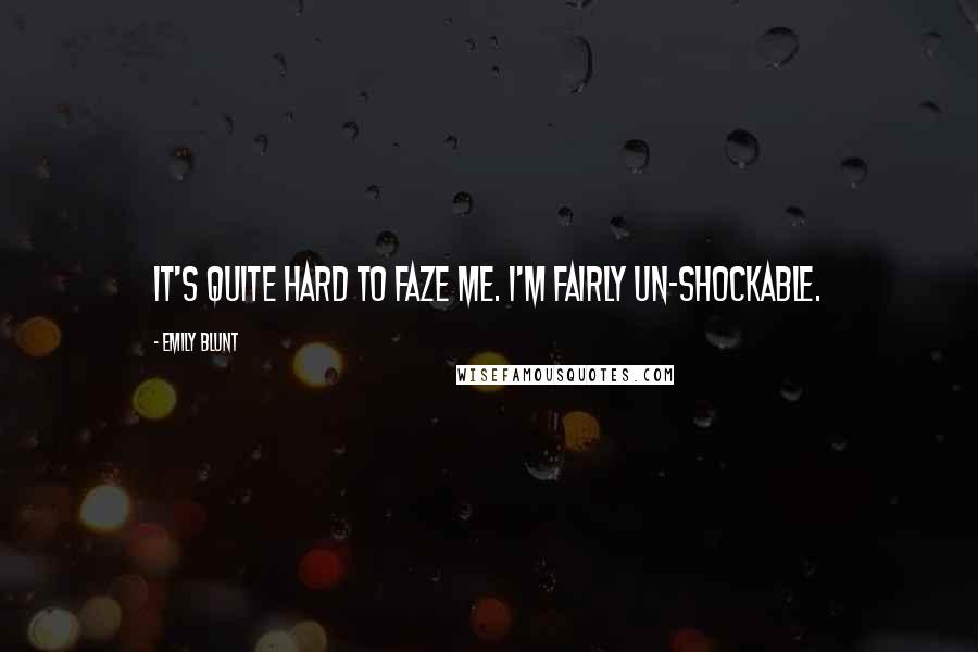 Emily Blunt Quotes: It's quite hard to faze me. I'm fairly un-shockable.