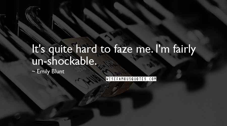 Emily Blunt Quotes: It's quite hard to faze me. I'm fairly un-shockable.