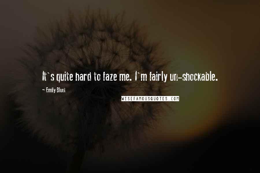 Emily Blunt Quotes: It's quite hard to faze me. I'm fairly un-shockable.