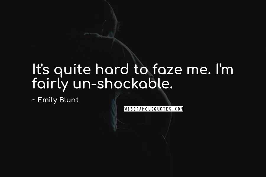 Emily Blunt Quotes: It's quite hard to faze me. I'm fairly un-shockable.