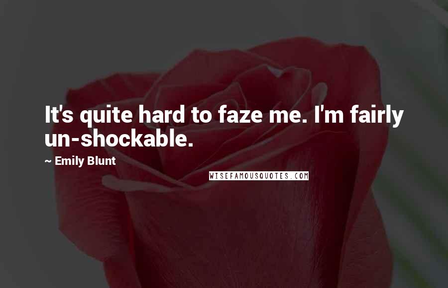 Emily Blunt Quotes: It's quite hard to faze me. I'm fairly un-shockable.
