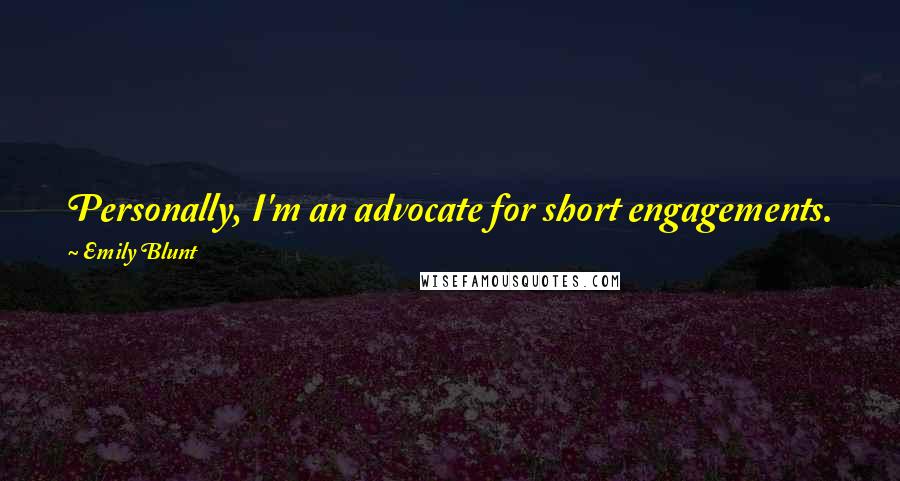 Emily Blunt Quotes: Personally, I'm an advocate for short engagements. Long sometimes means there is a reason for it. Two years engaged and no wedding ... I'd be upset.