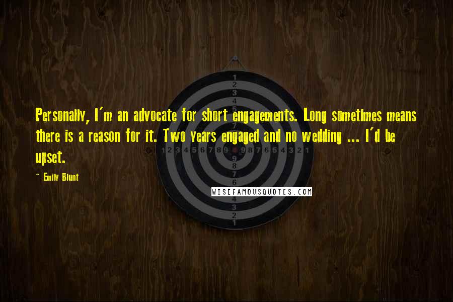 Emily Blunt Quotes: Personally, I'm an advocate for short engagements. Long sometimes means there is a reason for it. Two years engaged and no wedding ... I'd be upset.