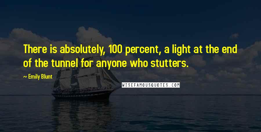 Emily Blunt Quotes: There is absolutely, 100 percent, a light at the end of the tunnel for anyone who stutters.