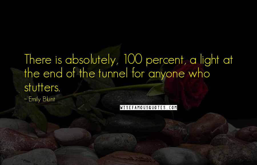 Emily Blunt Quotes: There is absolutely, 100 percent, a light at the end of the tunnel for anyone who stutters.