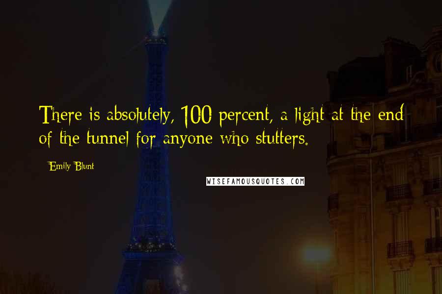 Emily Blunt Quotes: There is absolutely, 100 percent, a light at the end of the tunnel for anyone who stutters.