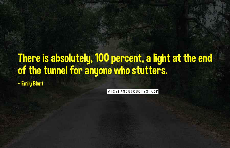 Emily Blunt Quotes: There is absolutely, 100 percent, a light at the end of the tunnel for anyone who stutters.