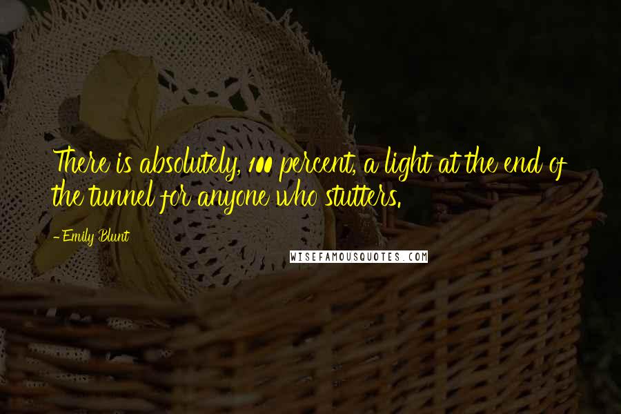 Emily Blunt Quotes: There is absolutely, 100 percent, a light at the end of the tunnel for anyone who stutters.