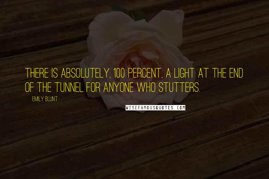 Emily Blunt Quotes: There is absolutely, 100 percent, a light at the end of the tunnel for anyone who stutters.