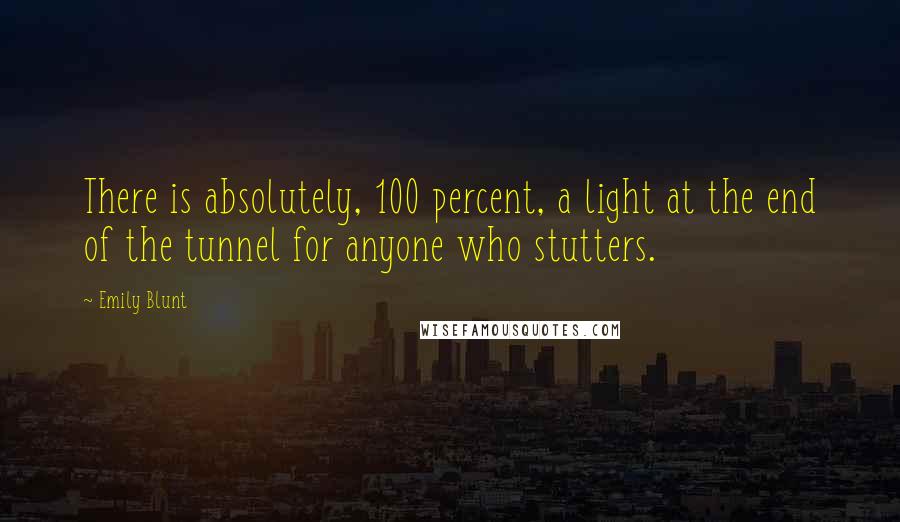 Emily Blunt Quotes: There is absolutely, 100 percent, a light at the end of the tunnel for anyone who stutters.