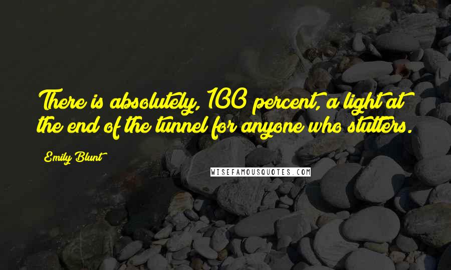 Emily Blunt Quotes: There is absolutely, 100 percent, a light at the end of the tunnel for anyone who stutters.