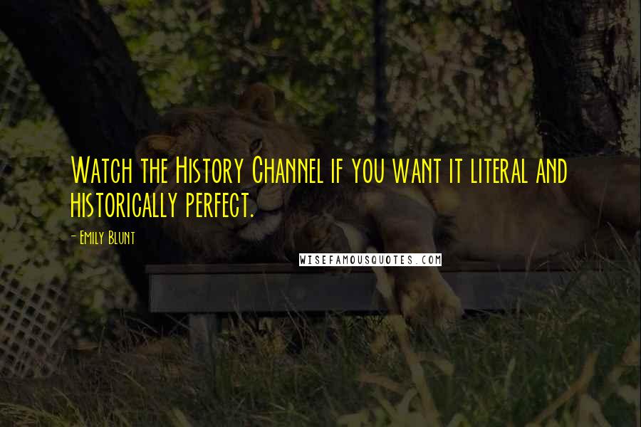 Emily Blunt Quotes: Watch the History Channel if you want it literal and historically perfect.