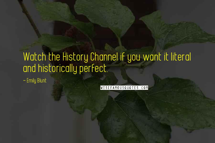 Emily Blunt Quotes: Watch the History Channel if you want it literal and historically perfect.